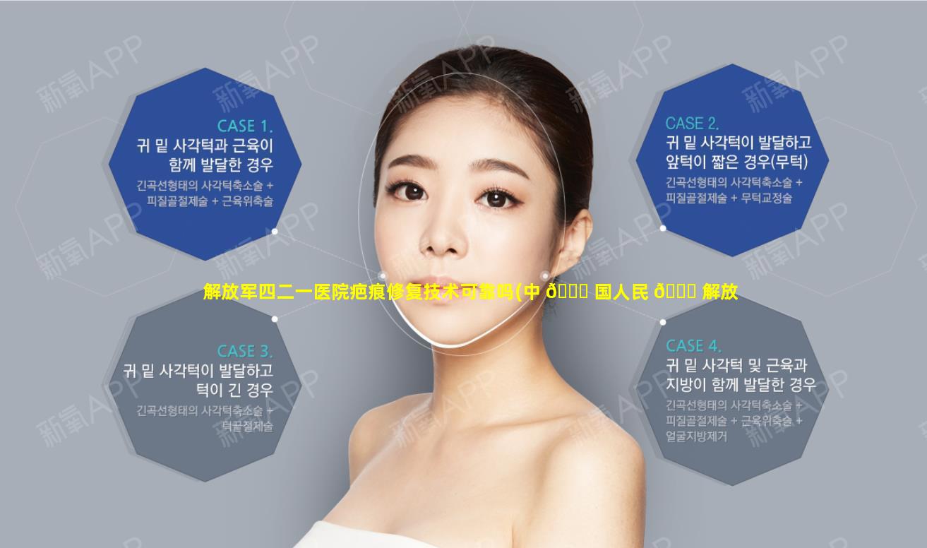 解放军四二一医院疤痕修复技术可靠吗(中 🍀 国人民 💐 解放军四二一医院怎么样)